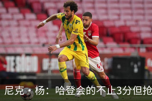 尼克·杨：哈登会的不止3分但抢七7就只投3分 若保罗在肯定造杀伤