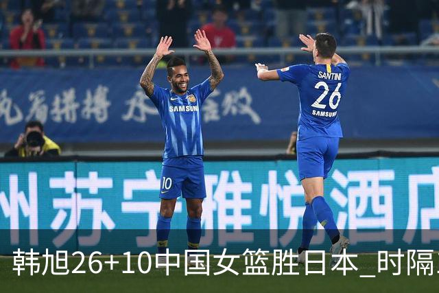韩旭26+10中国女篮胜日本 时隔12年再夺亚洲杯
